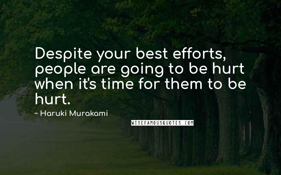 Haruki Murakami Quotes: Despite your best efforts, people are going to be hurt when it's time for them to be hurt.