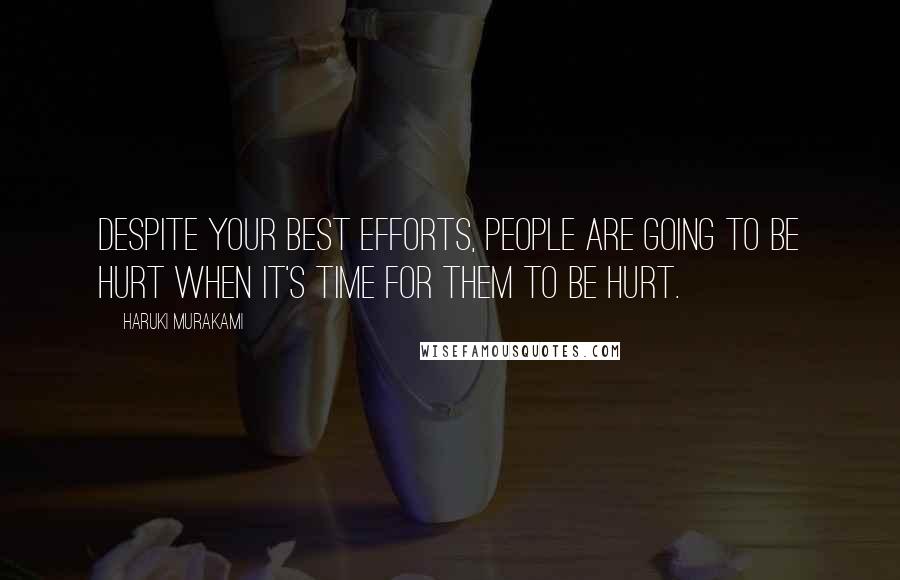 Haruki Murakami Quotes: Despite your best efforts, people are going to be hurt when it's time for them to be hurt.