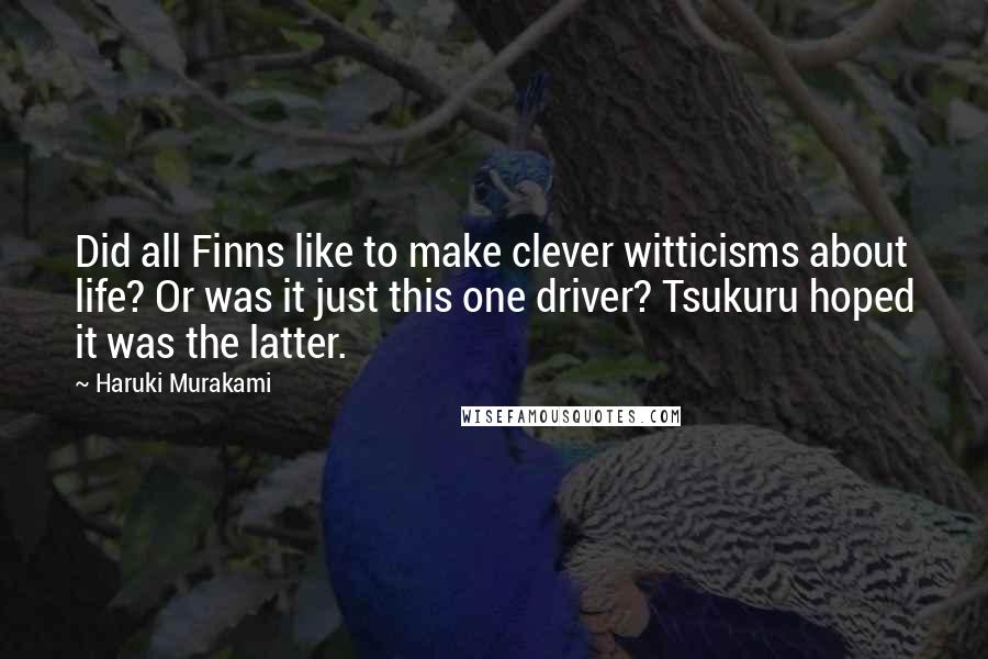 Haruki Murakami Quotes: Did all Finns like to make clever witticisms about life? Or was it just this one driver? Tsukuru hoped it was the latter.
