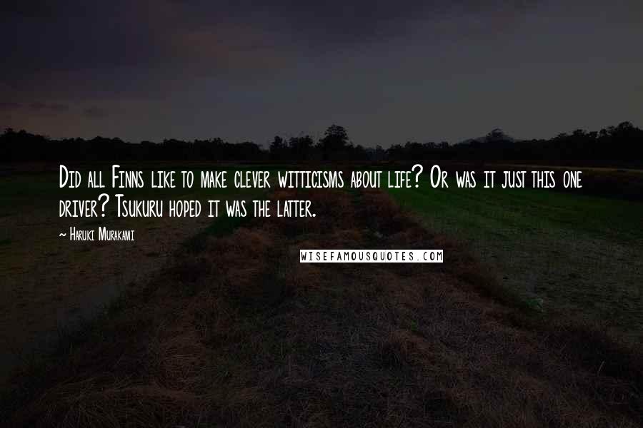 Haruki Murakami Quotes: Did all Finns like to make clever witticisms about life? Or was it just this one driver? Tsukuru hoped it was the latter.