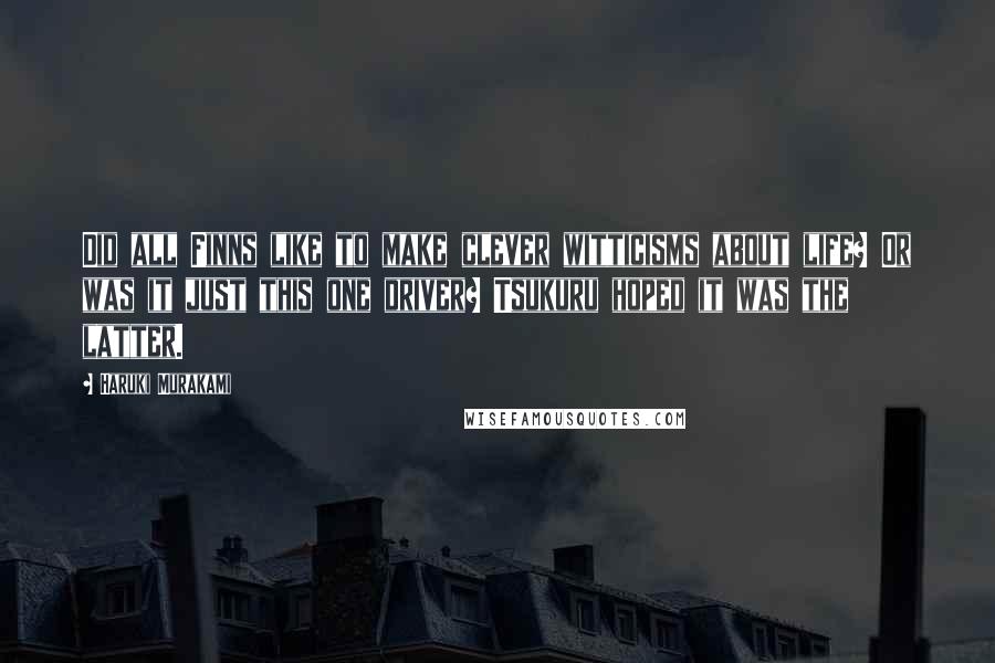 Haruki Murakami Quotes: Did all Finns like to make clever witticisms about life? Or was it just this one driver? Tsukuru hoped it was the latter.