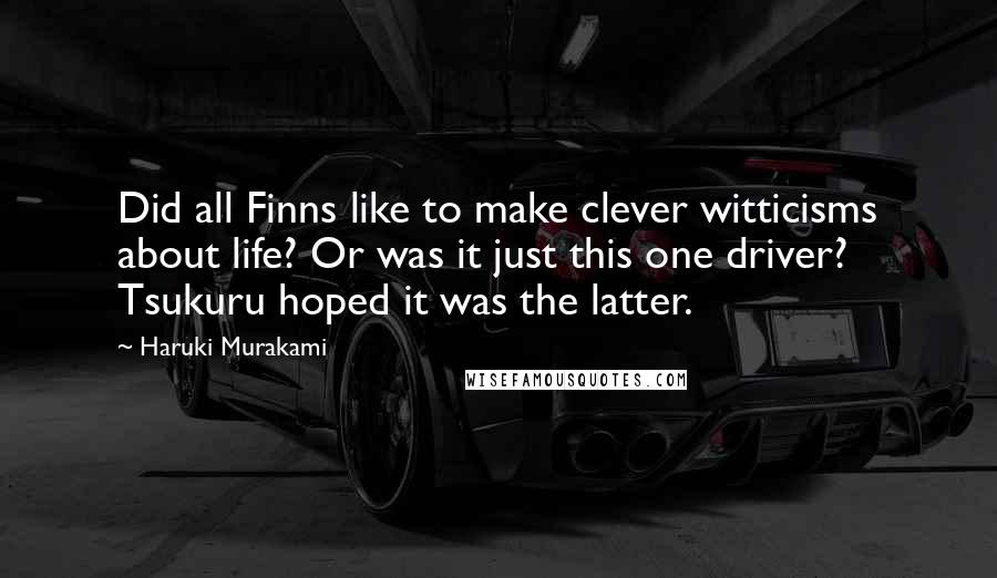 Haruki Murakami Quotes: Did all Finns like to make clever witticisms about life? Or was it just this one driver? Tsukuru hoped it was the latter.