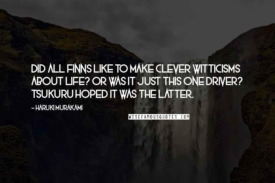 Haruki Murakami Quotes: Did all Finns like to make clever witticisms about life? Or was it just this one driver? Tsukuru hoped it was the latter.