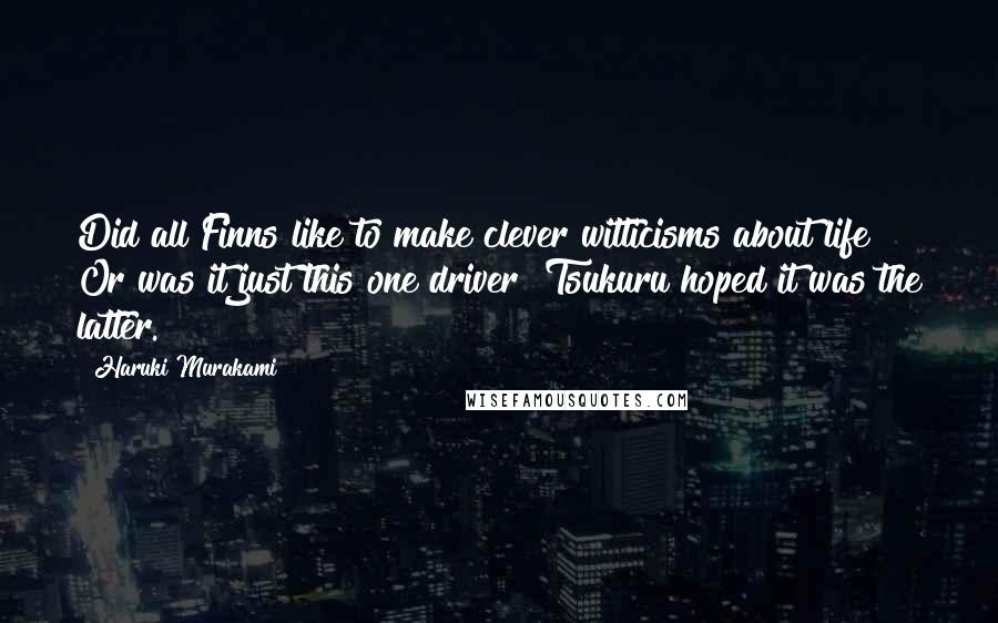 Haruki Murakami Quotes: Did all Finns like to make clever witticisms about life? Or was it just this one driver? Tsukuru hoped it was the latter.