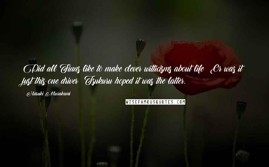 Haruki Murakami Quotes: Did all Finns like to make clever witticisms about life? Or was it just this one driver? Tsukuru hoped it was the latter.