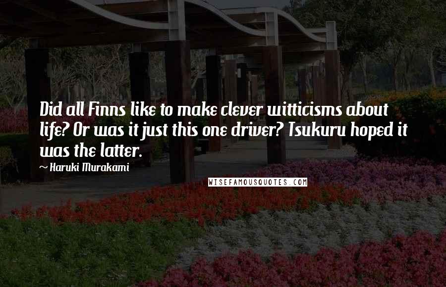 Haruki Murakami Quotes: Did all Finns like to make clever witticisms about life? Or was it just this one driver? Tsukuru hoped it was the latter.