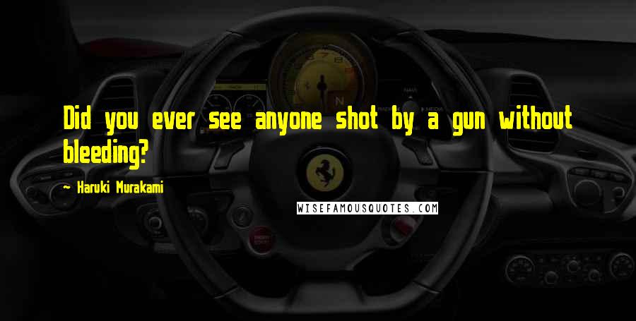 Haruki Murakami Quotes: Did you ever see anyone shot by a gun without bleeding?