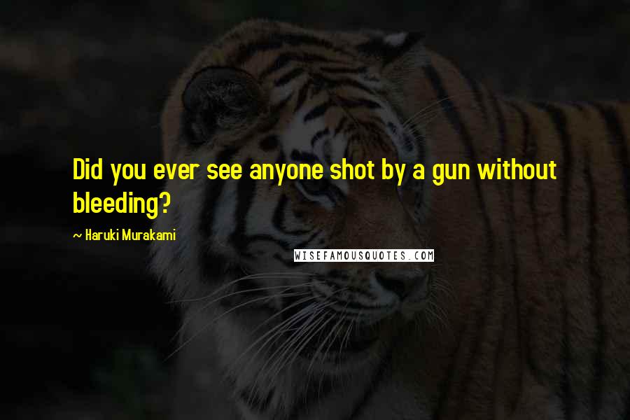 Haruki Murakami Quotes: Did you ever see anyone shot by a gun without bleeding?