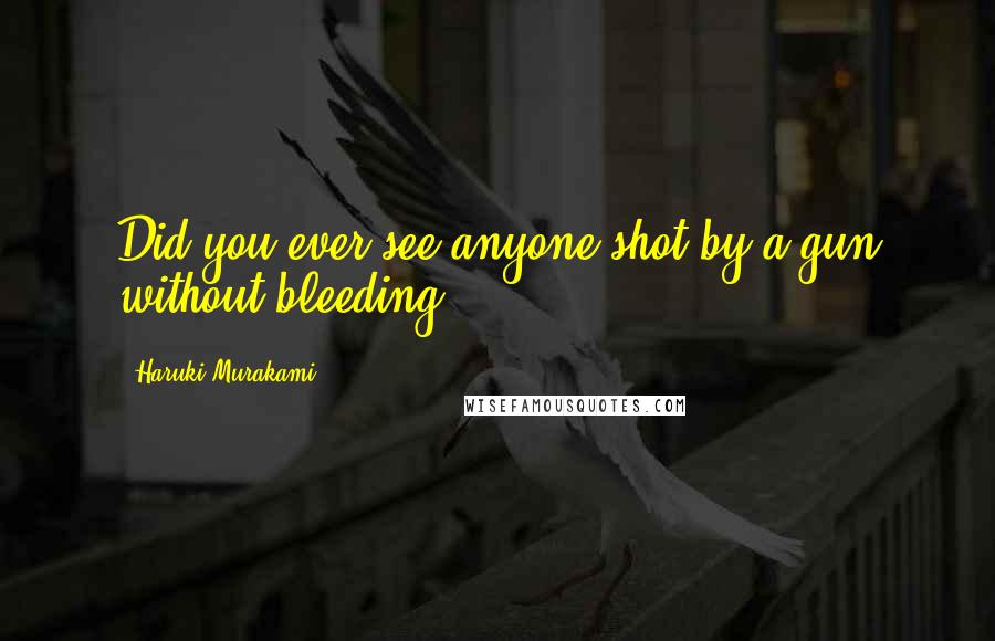 Haruki Murakami Quotes: Did you ever see anyone shot by a gun without bleeding?