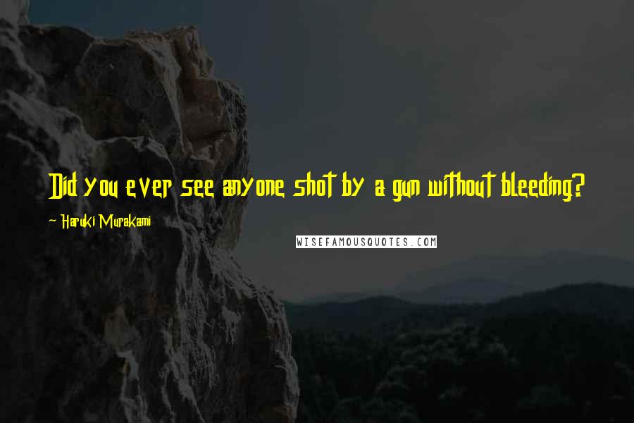 Haruki Murakami Quotes: Did you ever see anyone shot by a gun without bleeding?