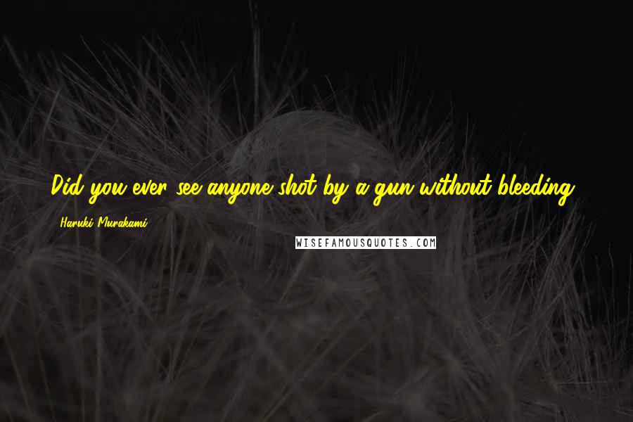 Haruki Murakami Quotes: Did you ever see anyone shot by a gun without bleeding?