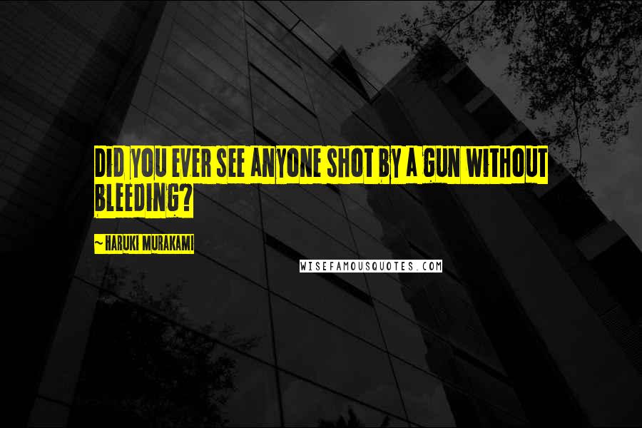 Haruki Murakami Quotes: Did you ever see anyone shot by a gun without bleeding?