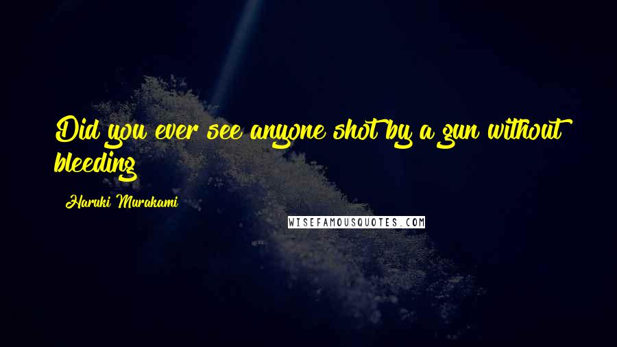 Haruki Murakami Quotes: Did you ever see anyone shot by a gun without bleeding?