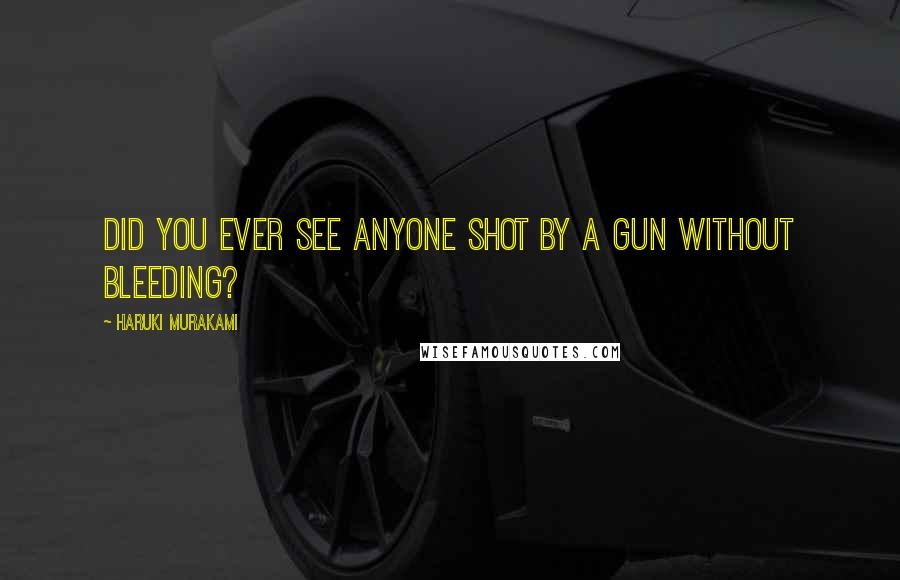 Haruki Murakami Quotes: Did you ever see anyone shot by a gun without bleeding?