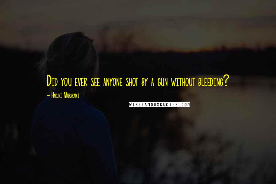 Haruki Murakami Quotes: Did you ever see anyone shot by a gun without bleeding?