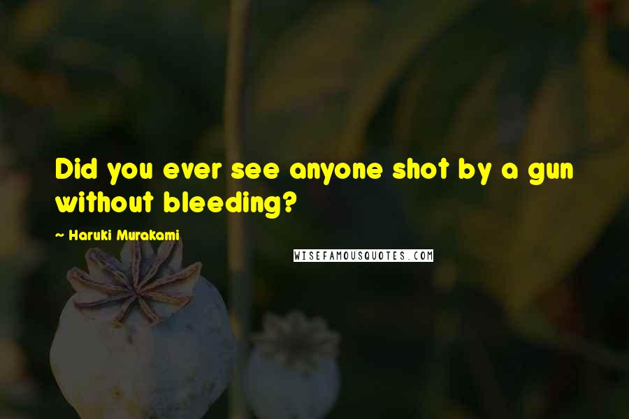 Haruki Murakami Quotes: Did you ever see anyone shot by a gun without bleeding?