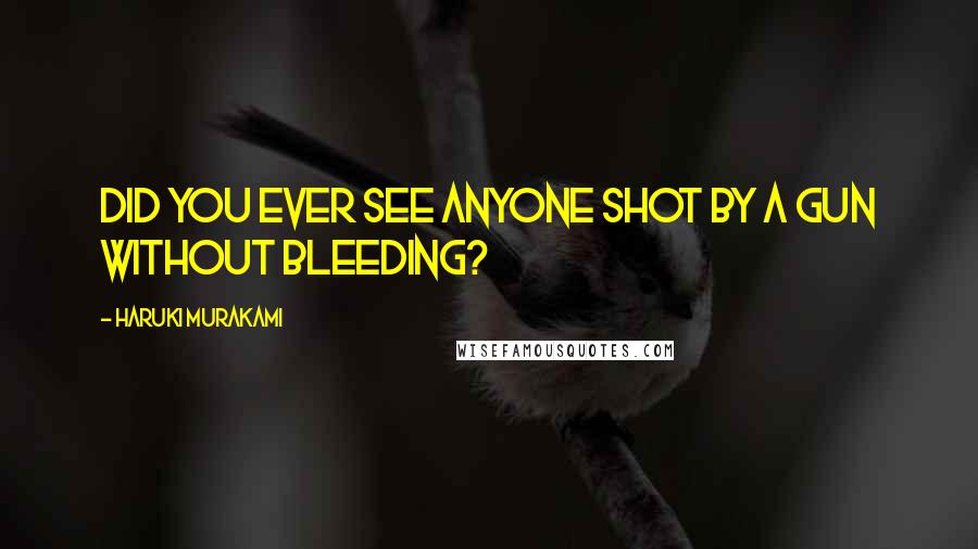 Haruki Murakami Quotes: Did you ever see anyone shot by a gun without bleeding?