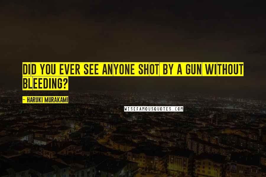 Haruki Murakami Quotes: Did you ever see anyone shot by a gun without bleeding?