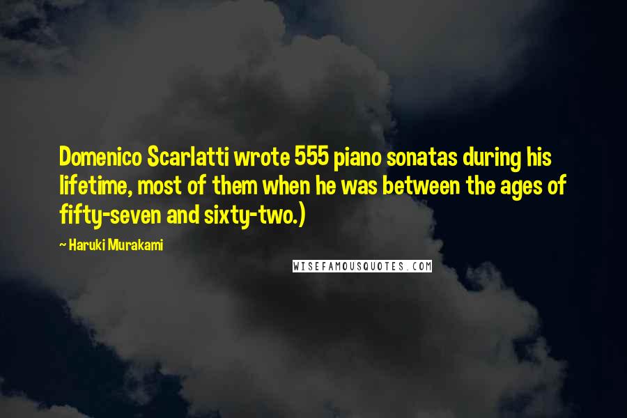 Haruki Murakami Quotes: Domenico Scarlatti wrote 555 piano sonatas during his lifetime, most of them when he was between the ages of fifty-seven and sixty-two.)