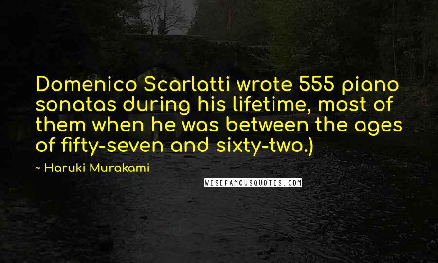 Haruki Murakami Quotes: Domenico Scarlatti wrote 555 piano sonatas during his lifetime, most of them when he was between the ages of fifty-seven and sixty-two.)