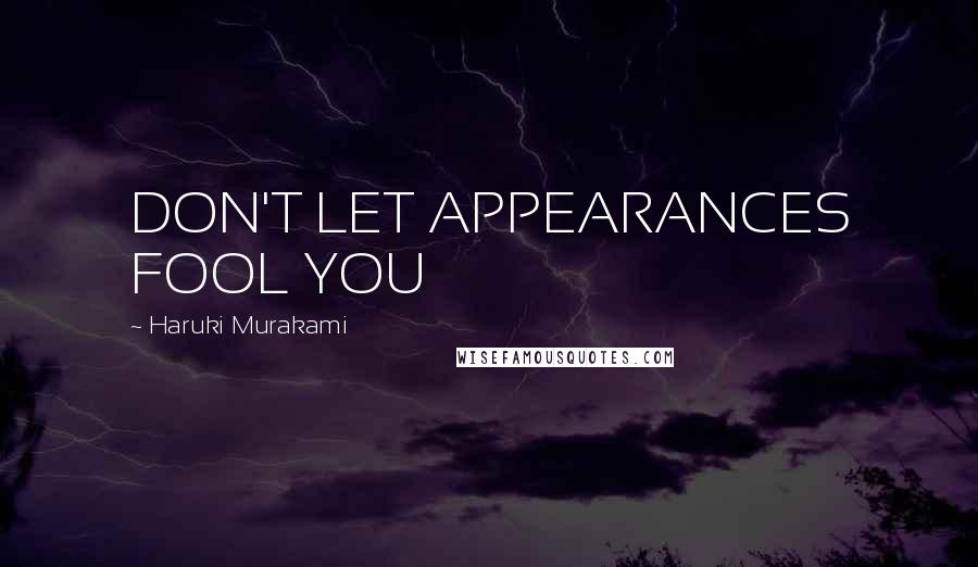 Haruki Murakami Quotes: DON'T LET APPEARANCES FOOL YOU
