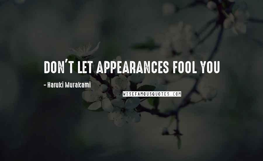 Haruki Murakami Quotes: DON'T LET APPEARANCES FOOL YOU