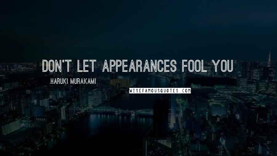 Haruki Murakami Quotes: DON'T LET APPEARANCES FOOL YOU