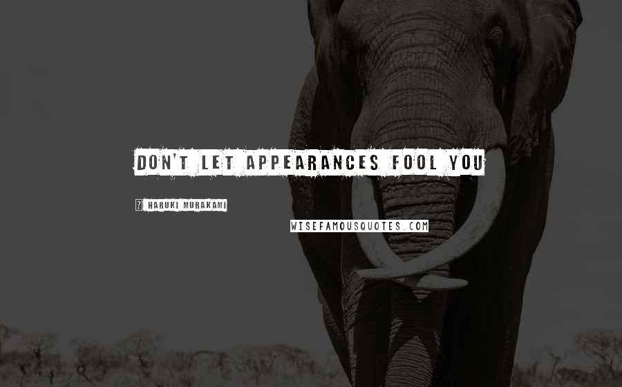 Haruki Murakami Quotes: DON'T LET APPEARANCES FOOL YOU