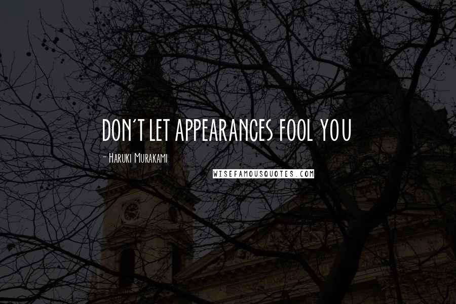 Haruki Murakami Quotes: DON'T LET APPEARANCES FOOL YOU
