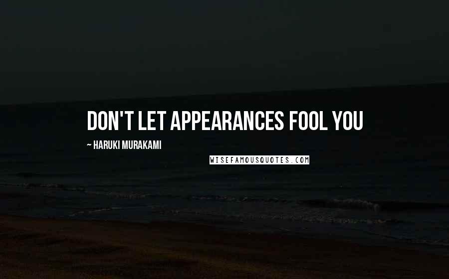 Haruki Murakami Quotes: DON'T LET APPEARANCES FOOL YOU