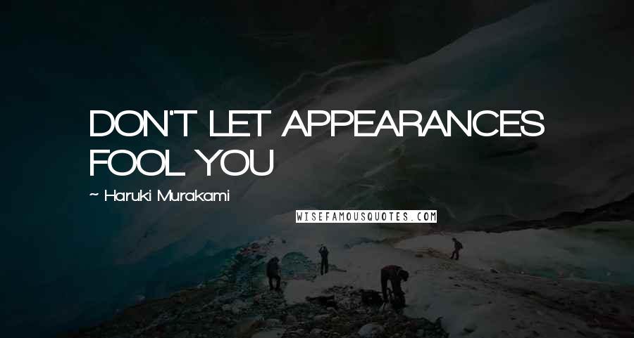 Haruki Murakami Quotes: DON'T LET APPEARANCES FOOL YOU