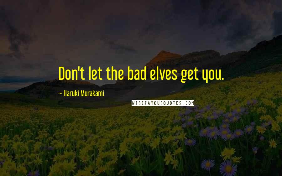 Haruki Murakami Quotes: Don't let the bad elves get you.