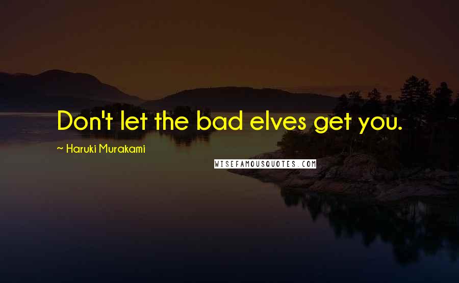 Haruki Murakami Quotes: Don't let the bad elves get you.