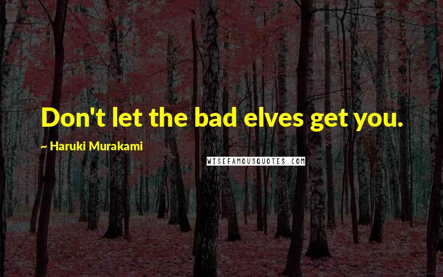 Haruki Murakami Quotes: Don't let the bad elves get you.