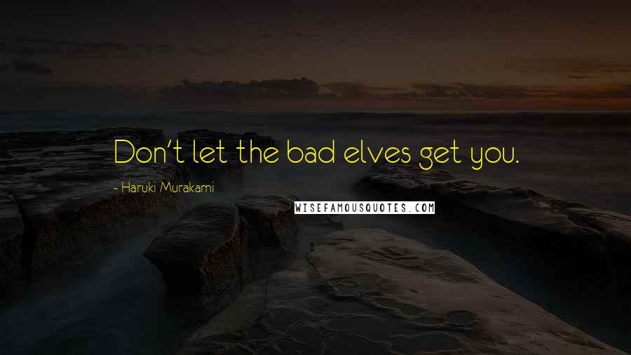 Haruki Murakami Quotes: Don't let the bad elves get you.