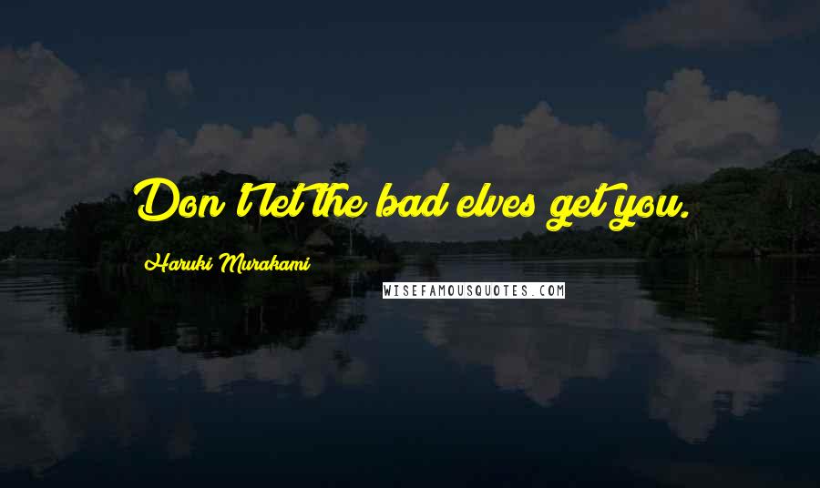 Haruki Murakami Quotes: Don't let the bad elves get you.