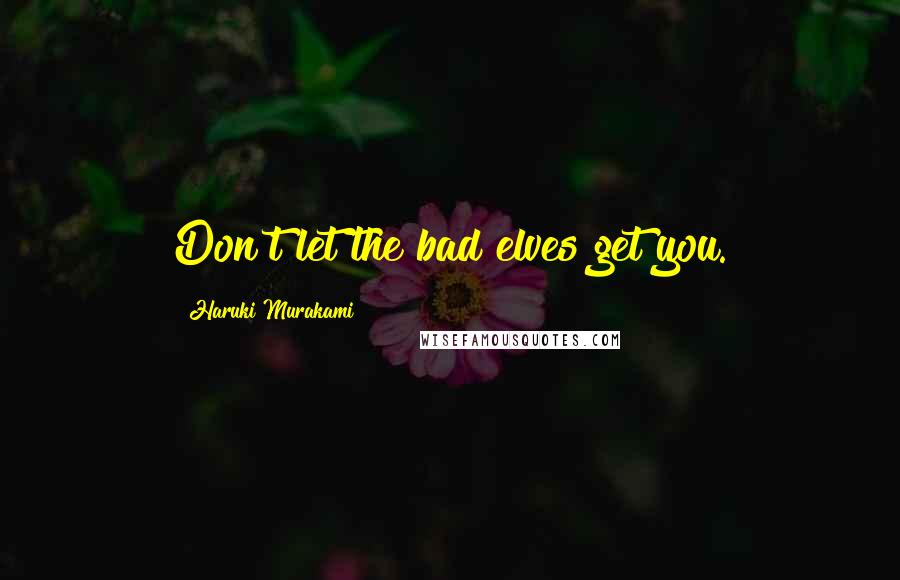 Haruki Murakami Quotes: Don't let the bad elves get you.