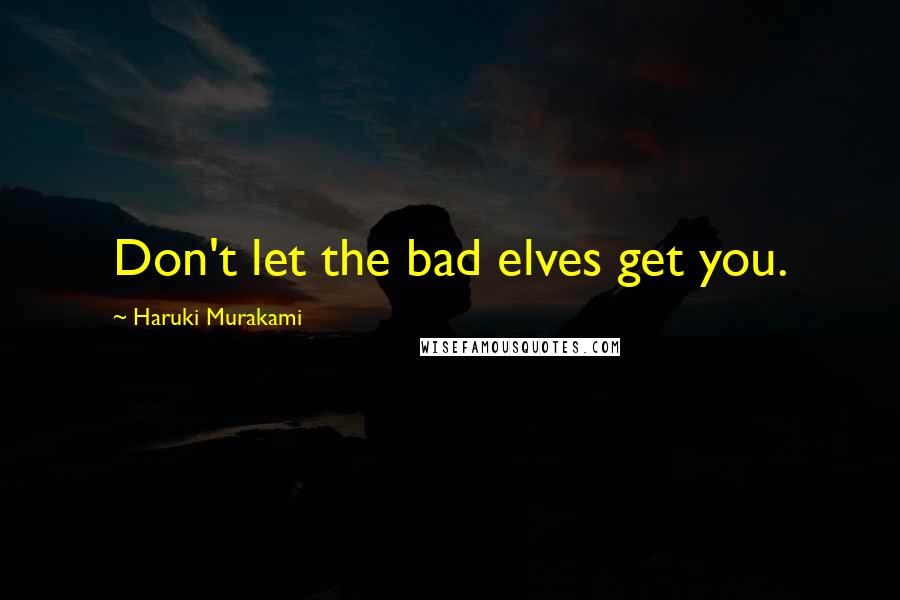 Haruki Murakami Quotes: Don't let the bad elves get you.