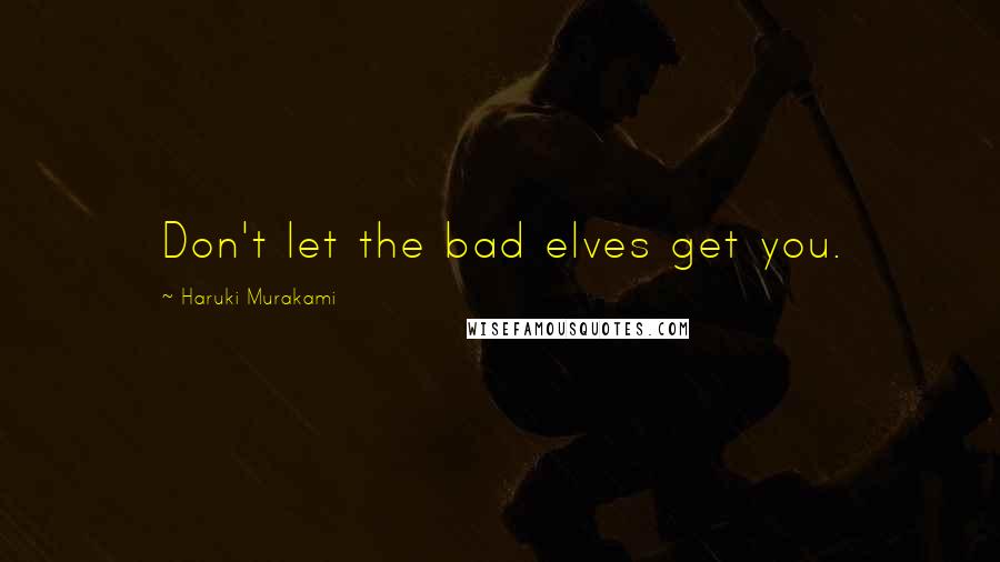 Haruki Murakami Quotes: Don't let the bad elves get you.