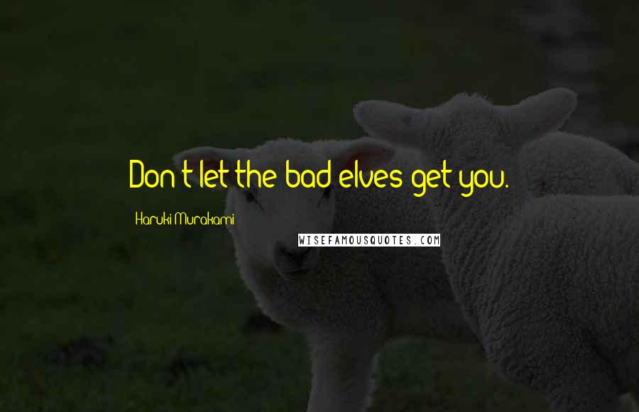 Haruki Murakami Quotes: Don't let the bad elves get you.