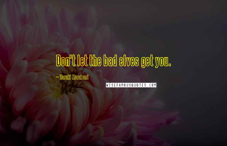 Haruki Murakami Quotes: Don't let the bad elves get you.