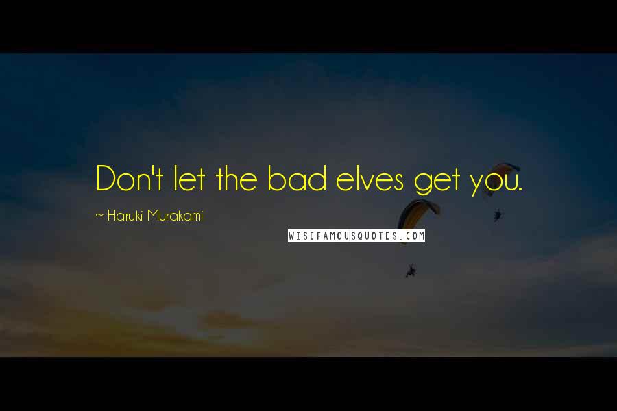 Haruki Murakami Quotes: Don't let the bad elves get you.