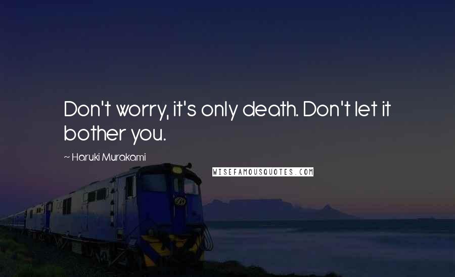 Haruki Murakami Quotes: Don't worry, it's only death. Don't let it bother you.