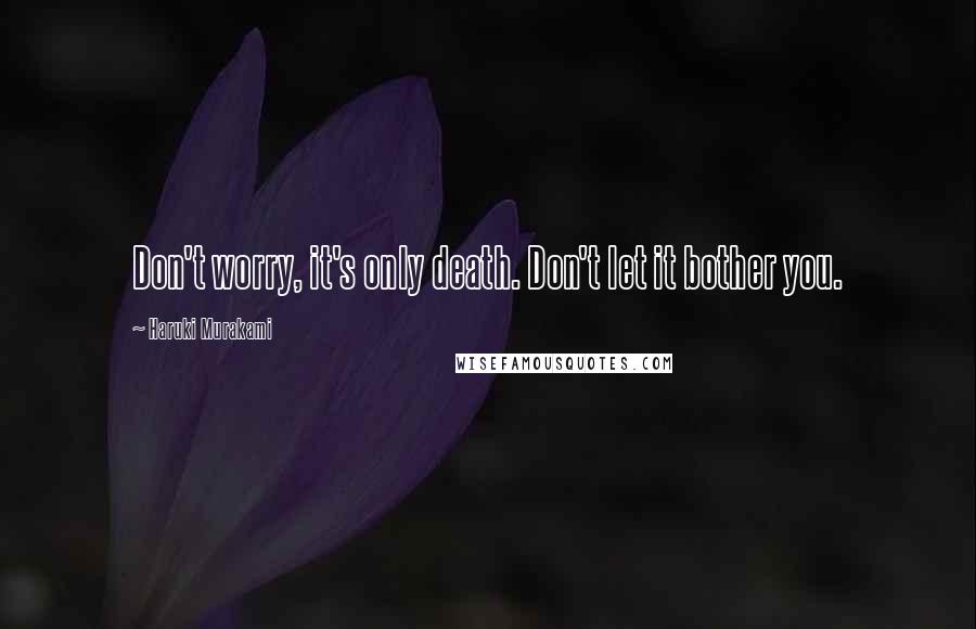 Haruki Murakami Quotes: Don't worry, it's only death. Don't let it bother you.