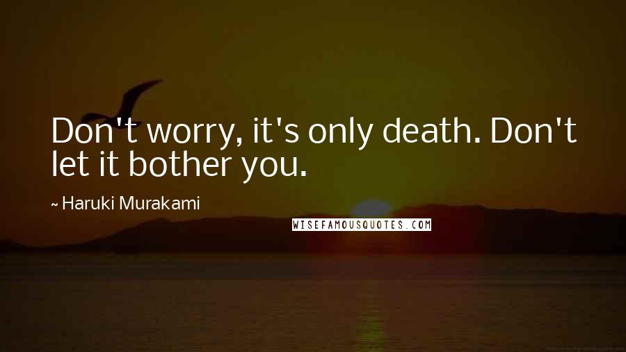 Haruki Murakami Quotes: Don't worry, it's only death. Don't let it bother you.