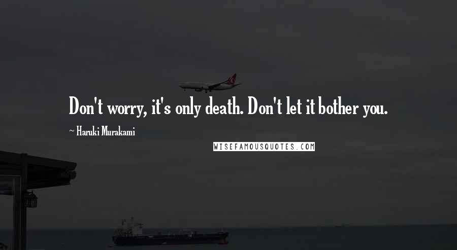 Haruki Murakami Quotes: Don't worry, it's only death. Don't let it bother you.