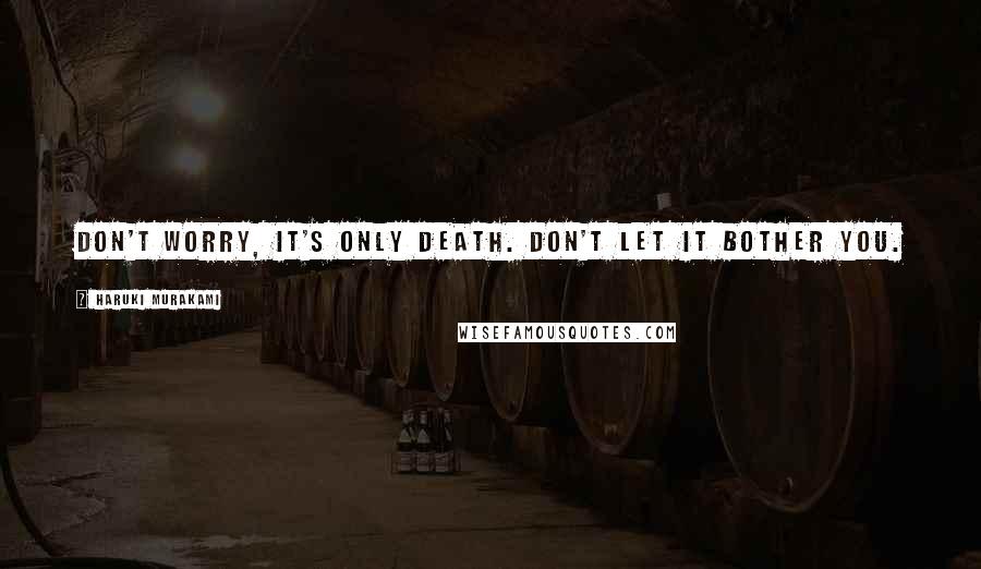 Haruki Murakami Quotes: Don't worry, it's only death. Don't let it bother you.