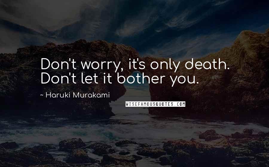 Haruki Murakami Quotes: Don't worry, it's only death. Don't let it bother you.