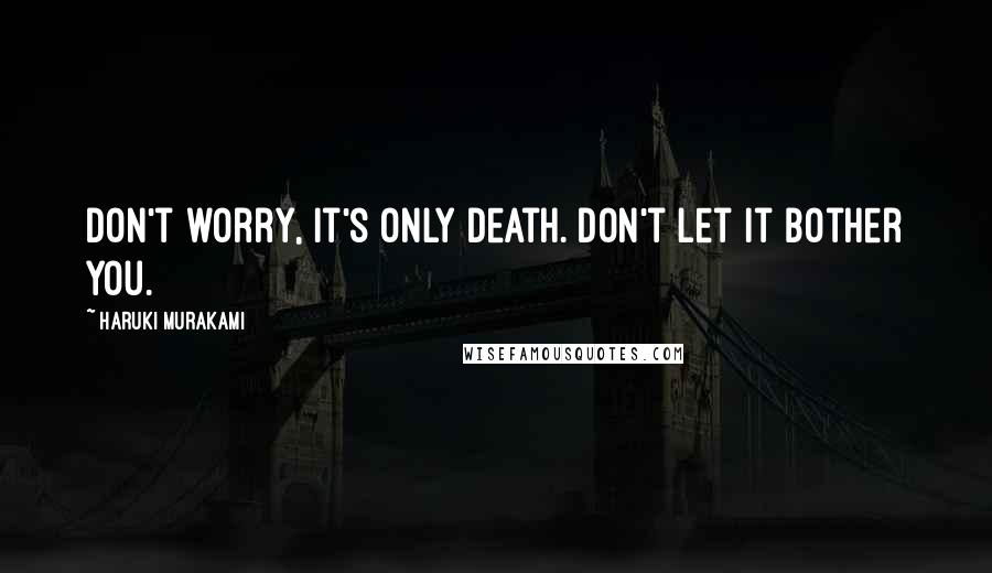 Haruki Murakami Quotes: Don't worry, it's only death. Don't let it bother you.