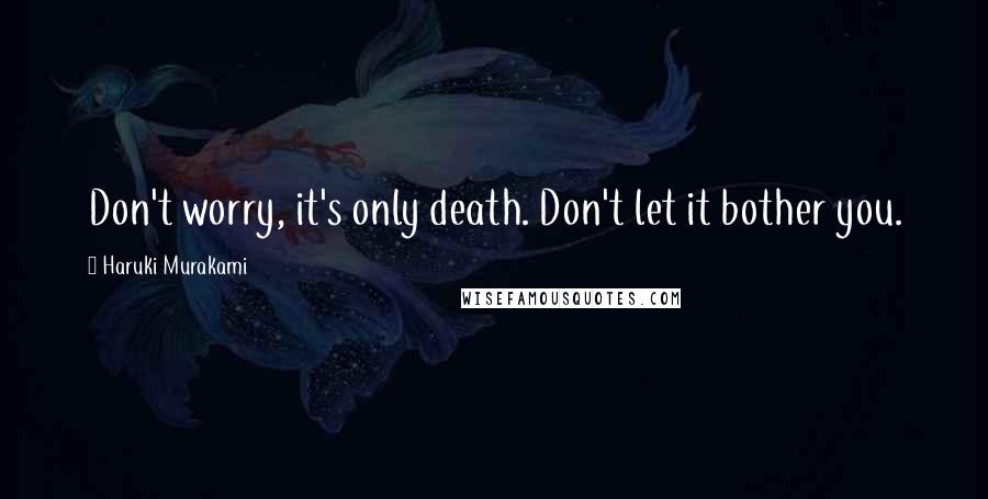 Haruki Murakami Quotes: Don't worry, it's only death. Don't let it bother you.